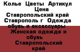  Колье “Цветы“	 Артикул: kol_13-1	 › Цена ­ 300 - Ставропольский край, Ставрополь г. Одежда, обувь и аксессуары » Женская одежда и обувь   . Ставропольский край